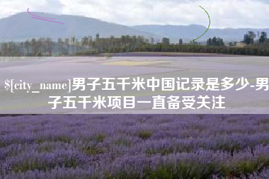 烟台男子五千米中国记录是多少-男子五千米项目一直备受关注