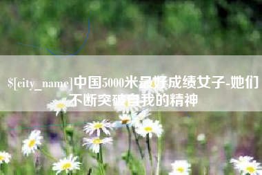 烟台中国5000米最好成绩女子-她们不断突破自我的精神