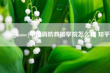 烟台中国消防救援学院怎么样 知乎