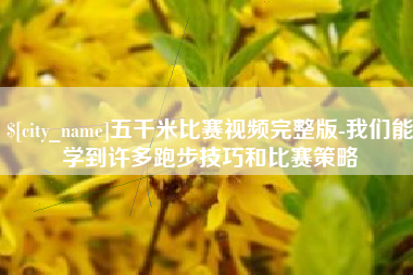 烟台五千米比赛视频完整版-我们能学到许多跑步技巧和比赛策略