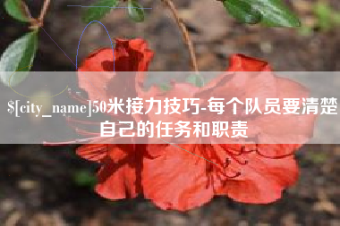 烟台50米接力技巧-每个队员要清楚自己的任务和职责