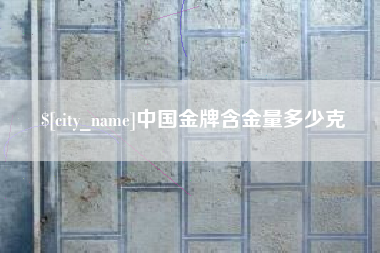 烟台中国金牌含金量多少克