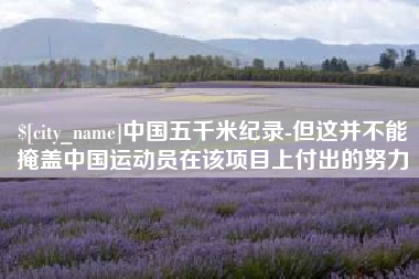 烟台中国五千米纪录-但这并不能掩盖中国运动员在该项目上付出的努力