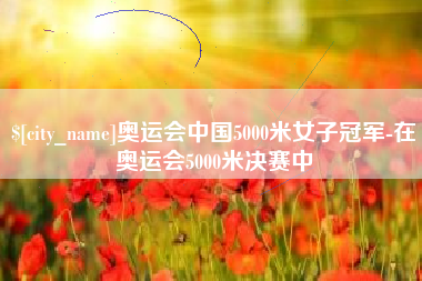 烟台奥运会中国5000米女子冠军-在奥运会5000米决赛中