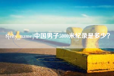 烟台中国男子5000米纪录是多少？