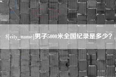 烟台男子5000米全国纪录是多少？