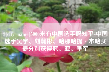 烟台5000米有中国选手吗知乎-中国选手吴宇、刘瀚彬、哈那哈提·木哈买提分别获得冠、亚、季军