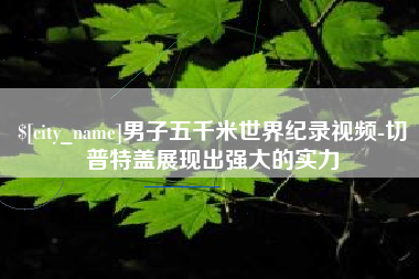 烟台男子五千米世界纪录视频-切普特盖展现出强大的实力