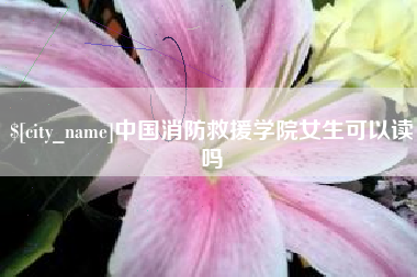 烟台中国消防救援学院女生可以读吗