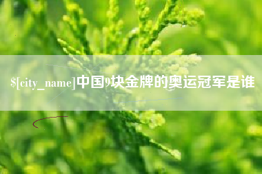 烟台中国9块金牌的奥运冠军是谁