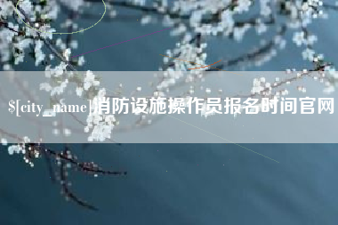 烟台消防设施操作员报名时间官网