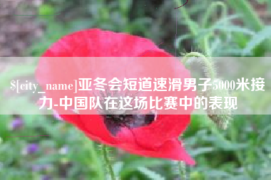烟台亚冬会短道速滑男子5000米接力-中国队在这场比赛中的表现