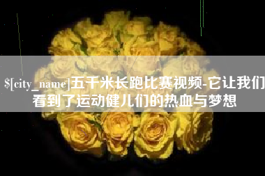 烟台五千米长跑比赛视频-它让我们看到了运动健儿们的热血与梦想
