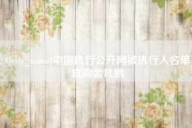 烟台中国执行公开网被执行人名单查询孟凡鹏