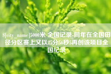 烟台5000米 全国记录-同年在全国田径分区赛上又以25分56秒5再创该项目全国纪录