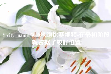 烟台5000米跑比赛视频-在最初阶段就占据了较好位置