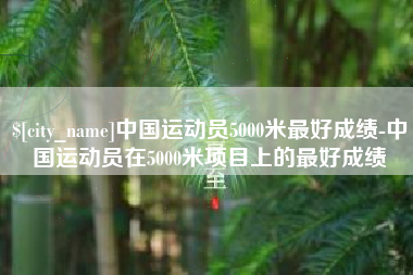 烟台中国运动员5000米最好成绩-中国运动员在5000米项目上的最好成绩