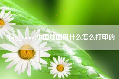 烟台中国地图用什么怎么打印的