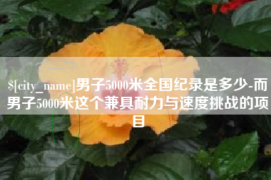 烟台男子5000米全国纪录是多少-而男子5000米这个兼具耐力与速度挑战的项目