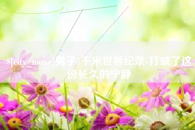 烟台男子5千米世界纪录-打破了这份长久的宁静