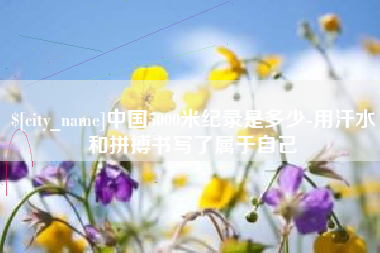 烟台中国5000米纪录是多少-用汗水和拼搏书写了属于自己
