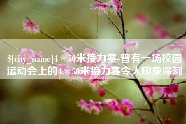 烟台4＊50米接力赛-曾有一场校园运动会上的4＊50米接力赛令人印象深刻