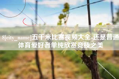 烟台五千米比赛视频大全-还是普通体育爱好者单纯欣赏竞技之美