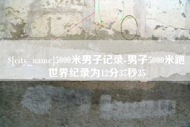 烟台5000米男子记录-男子5000米跑世界纪录为12分37秒35