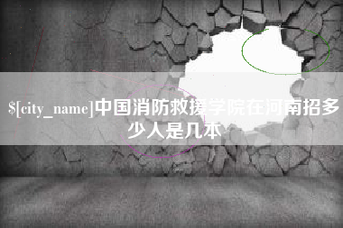 烟台中国消防救援学院在河南招多少人是几本
