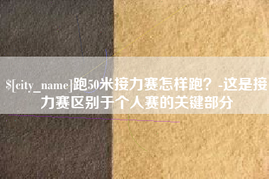 烟台跑50米接力赛怎样跑？-这是接力赛区别于个人赛的关键部分