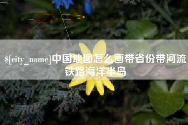 烟台中国地图怎么画带省份带河流铁路海洋半岛