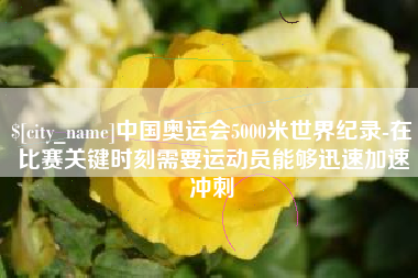 烟台中国奥运会5000米世界纪录-在比赛关键时刻需要运动员能够迅速加速冲刺