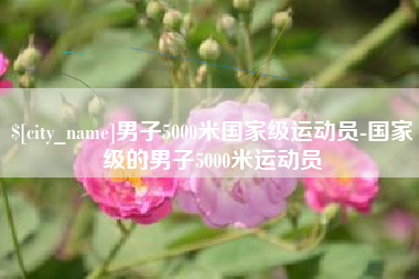 烟台男子5000米国家级运动员-国家级的男子5000米运动员