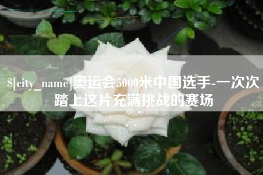 烟台奥运会5000米中国选手-一次次踏上这片充满挑战的赛场
