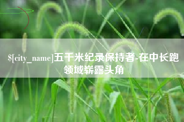 烟台五千米纪录保持者-在中长跑领域崭露头角