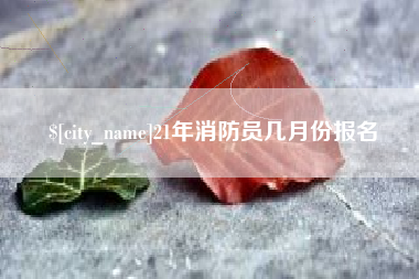 烟台21年消防员几月份报名