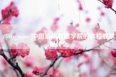 烟台中国消防救援学院的体检要求是什么