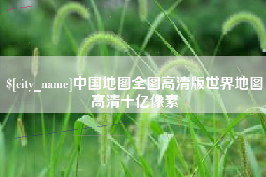 烟台中国地图全图高清版世界地图高清十亿像素