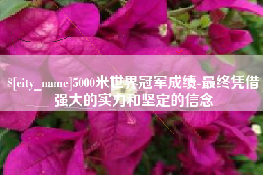 烟台5000米世界冠军成绩-最终凭借强大的实力和坚定的信念