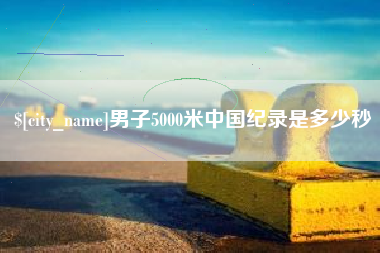 烟台男子5000米中国纪录是多少秒