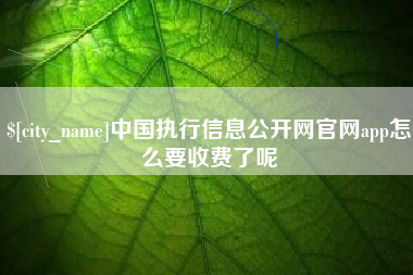 烟台中国执行信息公开网官网app怎么要收费了呢