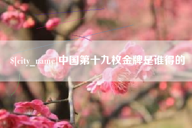 烟台中国第十九枚金牌是谁得的
