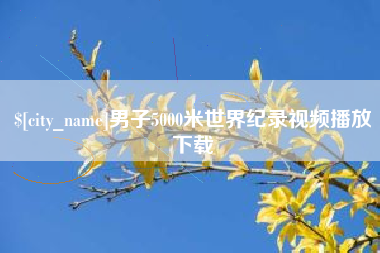 烟台男子5000米世界纪录视频播放下载