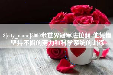 烟台5000米世界冠军法拉赫-他凭借坚持不懈的努力和科学系统的训练