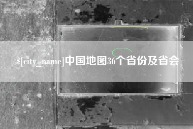 烟台中国地图36个省份及省会