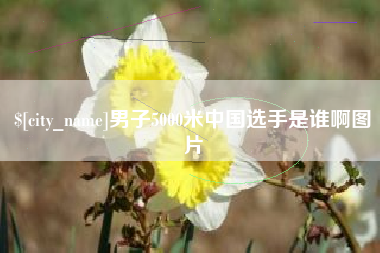 烟台男子5000米中国选手是谁啊图片