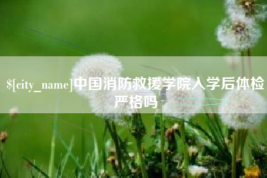 烟台中国消防救援学院入学后体检严格吗