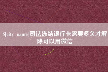 烟台司法冻结银行卡需要多久才解除可以用微信