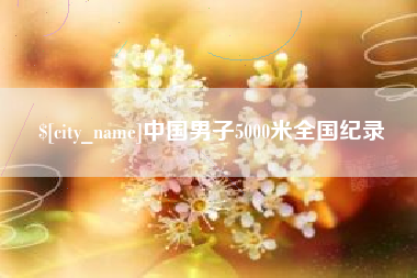 烟台中国男子5000米全国纪录